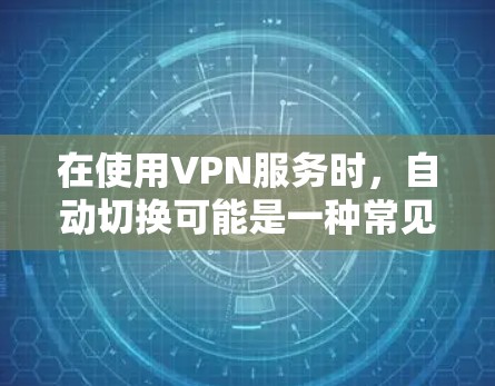 在使用VPN服务时,自动切换可能是一种常见的配置选项,但用户可能遇到的问题包括自动切换故障或配置异常。以下是针对这种情况的详细解答 在使用VPN服务时,自动切换可能是一种常见的配置选项,但用户可能遇到的问题包括自动切换故障或配置异常。以下是针对这种情况的详细解答