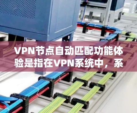 VPN节点自动匹配功能体验是指在VPN系统中,系统能够根据用户的需求和设备的特点自动推荐合适的VPN节点,从而提高用户体验。以下是该功能体验的主要方面和特点 VPN节点自动匹配功能体验是指在VPN系统中,系统能够根据用户的需求和设备的特点自动推荐合适的VPN节点,从而提高用户体验。以下是该功能体验的主要方面和特点