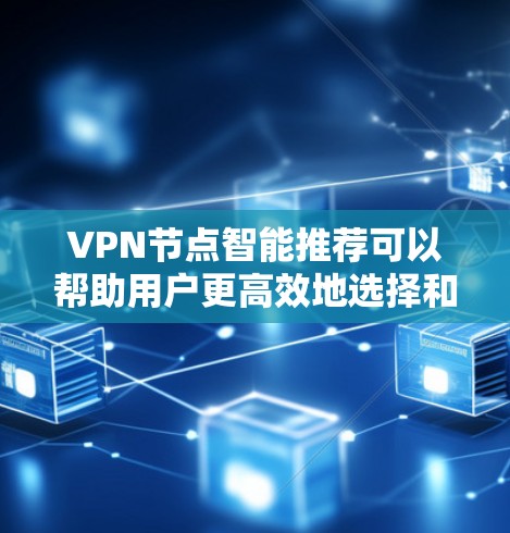 VPN节点智能推荐可以帮助用户更高效地选择和使用VPN设备，从而提升用户体验。以下是一些关键步骤和考虑因素