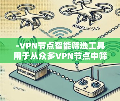 -VPN节点智能筛选工具用于从众多VPN节点中筛选出最合适的节点，以优化用户体验和网络性能