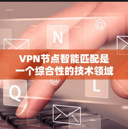 VPN节点智能匹配是一个综合性的技术领域,涉及多个方面,旨在提高 VPN 站点的连接效率和安全性。以下是对 VPN 节点智能匹配的详细分析 VPN节点智能匹配是一个综合性的技术领域,涉及多个方面,旨在提高 VPN 站点的连接效率和安全性。以下是对 VPN 节点智能匹配的详细分析