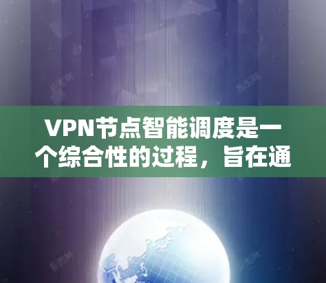 VPN节点智能调度是一个综合性的过程，旨在通过动态监控和调整，优化网络性能和效率。以下是对该主题的分步总结