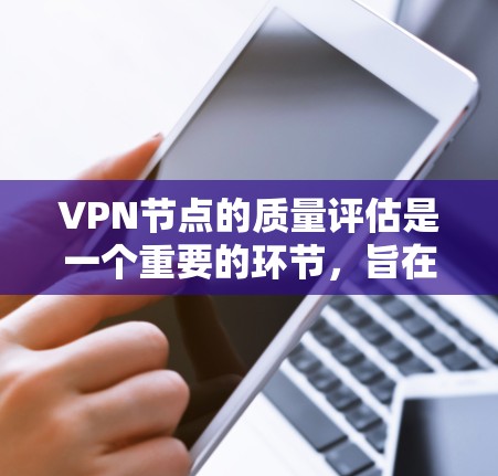 VPN节点的质量评估是一个重要的环节,旨在确保这些设备能够提供安全、可靠和符合规范的网络连接。以下是VPN节点质量评估的常见内容和步骤 VPN节点的质量评估是一个重要的环节,旨在确保这些设备能够提供安全、可靠和符合规范的网络连接。以下是VPN节点质量评估的常见内容和步骤