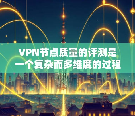 VPN节点质量的评测是一个复杂而多维度的过程,需要综合考虑多个因素来评估其安全性、稳定性以及服务质量。以下是一步步的评估方法和评分体系构建,帮助您更好地评估VPN节点的质量 VPN节点质量的评测是一个复杂而多维度的过程,需要综合考虑多个因素来评估其安全性、稳定性以及服务质量。以下是一步步的评估方法和评分体系构建,帮助您更好地评估VPN节点的质量