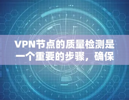 VPN节点的质量检测是一个重要的步骤,确保您的网络和数据安全。以下是一些关键点和方法,供您参考 VPN节点的质量检测是一个重要的步骤,确保您的网络和数据安全。以下是一些关键点和方法,供您参考