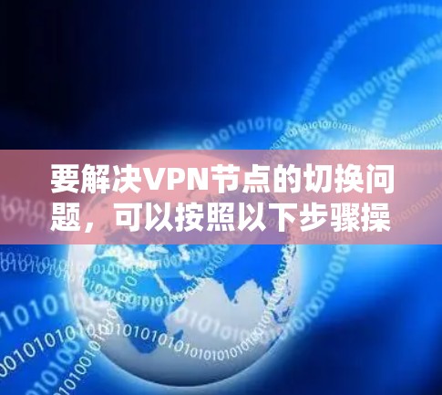 要解决VPN节点的切换问题，可以按照以下步骤操作