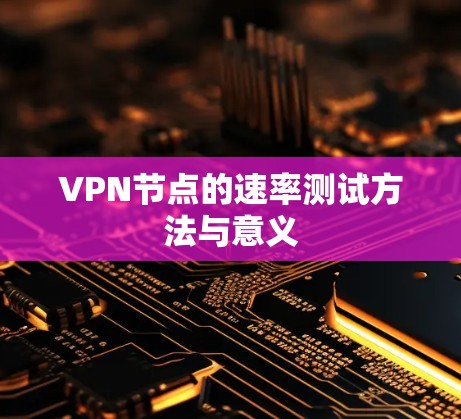 VPN节点的速率测试方法与意义 VPN节点的速率测试方法与意义