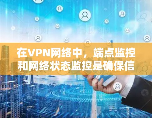 在VPN网络中，端点监控和网络状态监控是确保信息安全的重要手段。以下是一些步骤，可以帮助您检测和验证VPN节点的在线状态