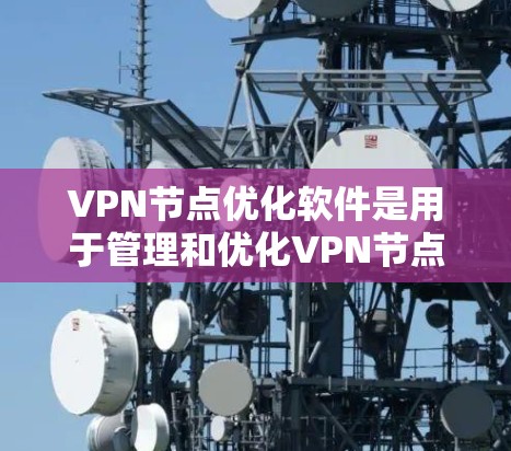 VPN节点优化软件是用于管理和优化VPN节点的工具,旨在提高VPN的安全性和性能。以下是对这些软件的详细介绍 VPN节点优化软件是用于管理和优化VPN节点的工具,旨在提高VPN的安全性和性能。以下是对这些软件的详细介绍