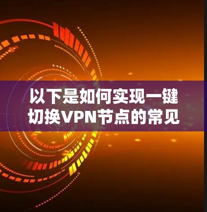以下是如何实现一键切换VPN节点的常见方法