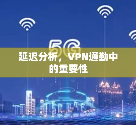 延迟分析,VPN通勤中的重要性 延迟分析,VPN通勤中的重要性