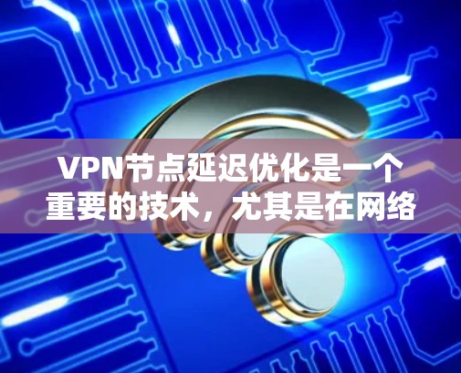 VPN节点延迟优化是一个重要的技术,尤其是在网络性能和用户体验方面,延迟可以对用户的使用体验产生严重影响。以下是一些优化 VPN 节点延迟的方法 VPN节点延迟优化是一个重要的技术,尤其是在网络性能和用户体验方面,延迟可以对用户的使用体验产生严重影响。以下是一些优化 VPN 节点延迟的方法