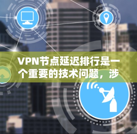 VPN节点延迟排行是一个重要的技术问题,涉及多个方面,包括服务器、服务器间谍、服务器间谍间谍以及外部设备等。以下是关于VPN节点延迟排行的一些关键点和方法 VPN节点延迟排行是一个重要的技术问题,涉及多个方面,包括服务器、服务器间谍、服务器间谍间谍以及外部设备等。以下是关于VPN节点延迟排行的一些关键点和方法