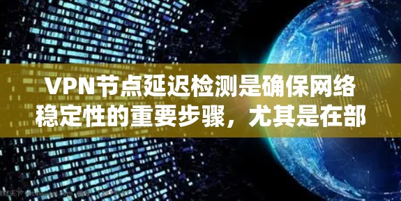VPN节点延迟检测是确保网络稳定性的重要步骤，尤其是在部署复杂的VPN系统时。以下是一些常见的VPN节点延迟检测教程，供您参考