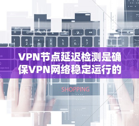 VPN节点延迟检测是确保VPN网络稳定运行的重要环节。以下是一些常见的VPN节点延迟检测方法