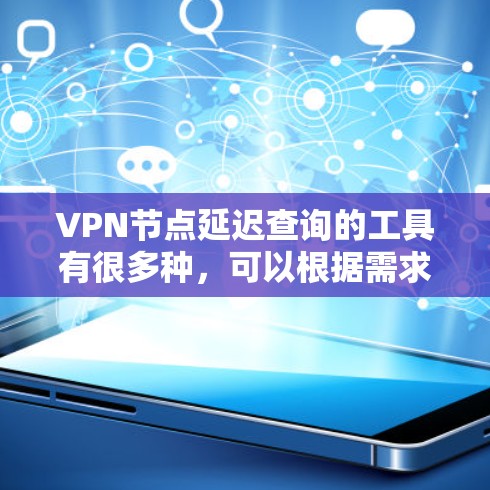 VPN节点延迟查询的工具有很多种,可以根据需求选择合适的工具。以下是一些常用的VPN节点延迟查询工具 VPN节点延迟查询的工具有很多种,可以根据需求选择合适的工具。以下是一些常用的VPN节点延迟查询工具