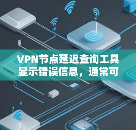 VPN节点延迟查询工具显示错误信息,通常可能因为多个原因导致,包括VPN服务器问题、服务故障、延迟异常等。以下是一步步的解决方案 VPN节点延迟查询工具显示错误信息,通常可能因为多个原因导致,包括VPN服务器问题、服务故障、延迟异常等。以下是一步步的解决方案