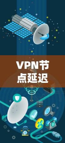 VPN节点延迟查询指南 VPN节点延迟查询指南