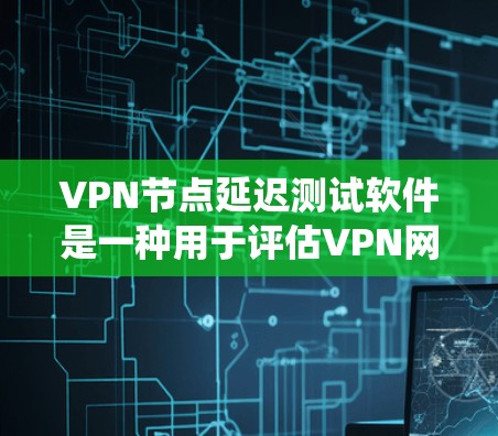 VPN节点延迟测试软件是一种用于评估VPN网络延迟的工具,帮助用户了解其稳定性。以下是对该主题的系统性总结 VPN节点延迟测试软件是一种用于评估VPN网络延迟的工具,帮助用户了解其稳定性。以下是对该主题的系统性总结