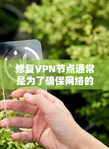 修复VPN节点通常是为了确保网络的安全性和稳定性。以下是一些常见的修复步骤和方法 修复VPN节点通常是为了确保网络的安全性和稳定性。以下是一些常见的修复步骤和方法