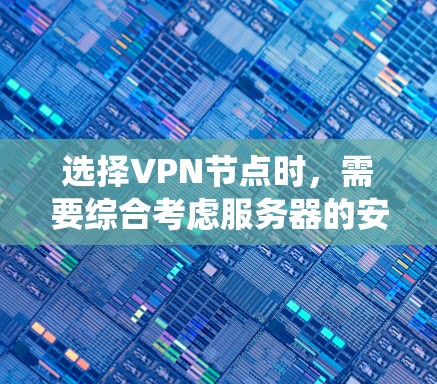 选择VPN节点时,需要综合考虑服务器的安全性、访问权限、支持的用户数量以及是否能正确运行。以下是如何系统性地选择VPN节点的指南 选择VPN节点时,需要综合考虑服务器的安全性、访问权限、支持的用户数量以及是否能正确运行。以下是如何系统性地选择VPN节点的指南