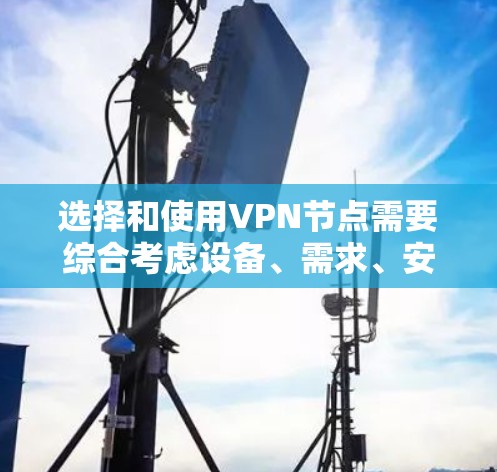 选择和使用VPN节点需要综合考虑设备、需求、安全性和配置能力。以下是详细的步骤指南 选择和使用VPN节点需要综合考虑设备、需求、安全性和配置能力。以下是详细的步骤指南