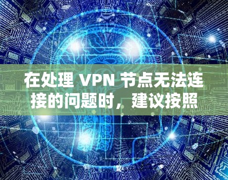在处理 VPN 节点无法连接的问题时，建议按照以下步骤进行