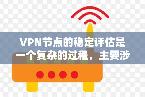 VPN节点的稳定评估是一个复杂的过程，主要涉及以下几个关键因素