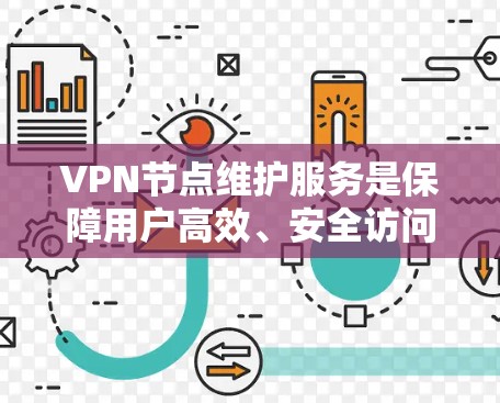 VPN节点维护服务是保障用户高效、安全访问外部网络资源的重要组成部分。以下是对该服务的全面总结和解释