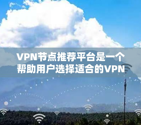 VPN节点推荐平台是一个帮助用户选择适合的VPN节点的工具,适合普通用户通过VPN访问国内互联网。以下是该平台的主要功能和优势 VPN节点推荐平台是一个帮助用户选择适合的VPN节点的工具,适合普通用户通过VPN访问国内互联网。以下是该平台的主要功能和优势