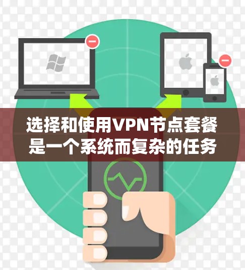 选择和使用VPN节点套餐是一个系统而复杂的任务,但以下是一个详细的步骤指南,可以帮助您制定一个全面的计划 选择和使用VPN节点套餐是一个系统而复杂的任务,但以下是一个详细的步骤指南,可以帮助您制定一个全面的计划