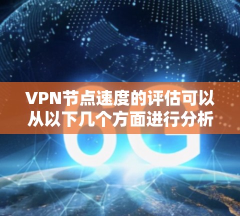 VPN节点速度的评估可以从以下几个方面进行分析 VPN节点速度的评估可以从以下几个方面进行分析