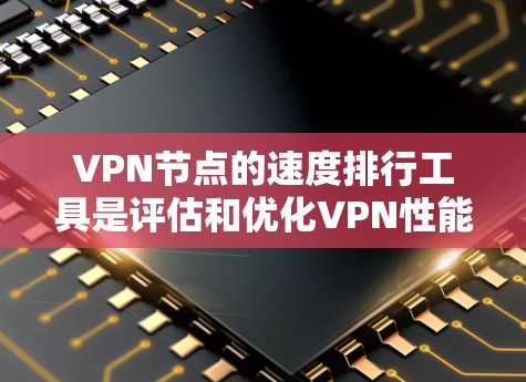 VPN节点的速度排行工具是评估和优化VPN性能的关键工具。以下是一些推荐的工具及其使用方法 VPN节点的速度排行工具是评估和优化VPN性能的关键工具。以下是一些推荐的工具及其使用方法