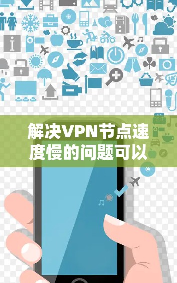 解决VPN节点速度慢的问题可以从多个方面入手，以下是一些具体的步骤