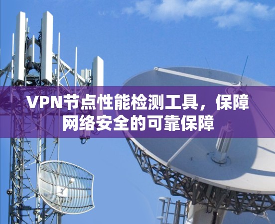 VPN节点性能检测工具，保障网络安全的可靠保障