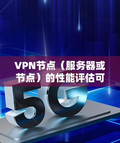VPN节点（服务器或节点）的性能评估可以通过多种工具来检测和优化。以下是一些常用的VPN节点速度检测工具及其功能