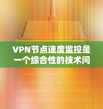 VPN节点速度监控是一个综合性的技术问题，涉及多个方面，因此需要综合考虑多种方法来全面监控和优化VPN节点的性能和安全性。以下是一些有效的监控和优化方法