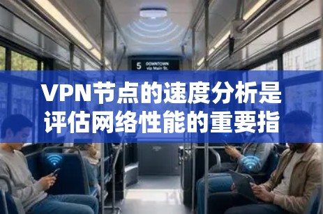 VPN节点的速度分析是评估网络性能的重要指标，可以帮助优化设备配置以提高连接质量。以下是具体的步骤和分析方法