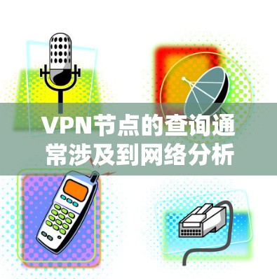 VPN节点的查询通常涉及到网络分析和数据挖掘，具体方法会因场景而异。以下是常见VPN节点查询的方法和步骤