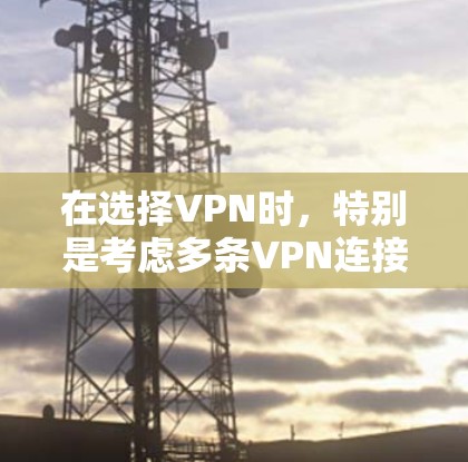 在选择VPN时,特别是考虑多条VPN连接或复杂网络架构的需求时,以下是一个分步骤的推荐过程 在选择VPN时,特别是考虑多条VPN连接或复杂网络架构的需求时,以下是一个分步骤的推荐过程