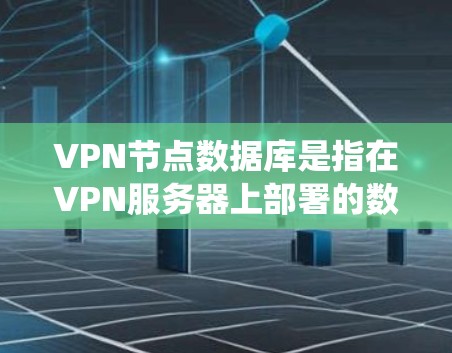 VPN节点数据库是指在VPN服务器上部署的数据库系统，用于存储和管理加密传输的数据。以下是关于其相关知识的详细解答