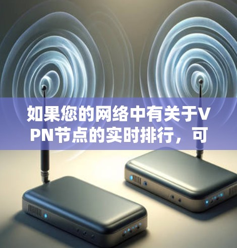 如果您的网络中有关于VPN节点的实时排行,可以通过以下方式获取相关信息 如果您的网络中有关于VPN节点的实时排行,可以通过以下方式获取相关信息