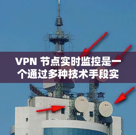 VPN 节点实时监控是一个通过多种技术手段实时观察和管理VPN服务器的工作流程，旨在确保其稳定运行和安全。以下是对 VPN 节点实时监控的详细解答