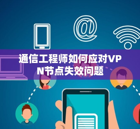 通信工程师如何应对VPN节点失效问题 通信工程师如何应对VPN节点失效问题