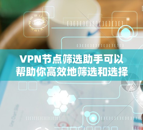 VPN节点筛选助手可以帮助你高效地筛选和选择适合你的VPN服务器。以下是一个基于安全性和适用性的筛选助手功能设计，你可以根据自己的需求进一步优化和调整