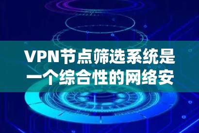 VPN节点筛选系统是一个综合性的网络安全机制，旨在通过多方面的数据和技术手段筛选出适合访问的VPN节点。以下是该系统的主要运作步骤