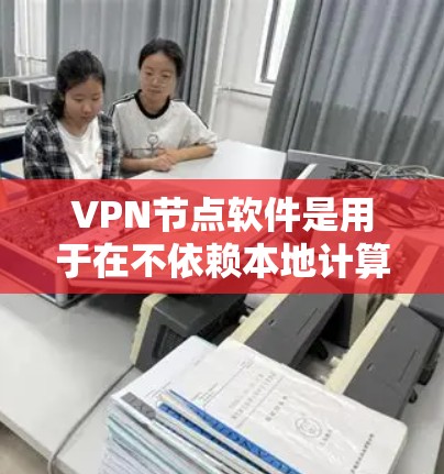 VPN节点软件是用于在不依赖本地计算机的情况下通过互联网建立VPN连接的工具。以下是使用VPN节点软件的步骤指南