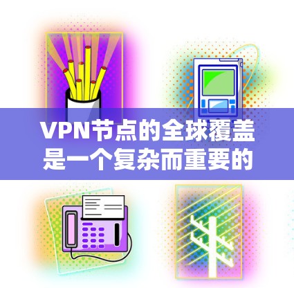 VPN节点的全球覆盖是一个复杂而重要的技术问题。以下是对该问题的分步解释和总结