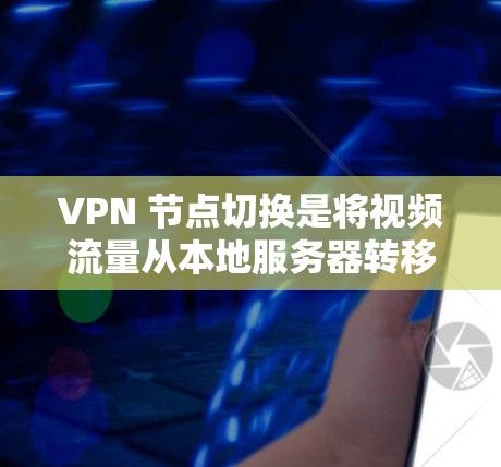 VPN 节点切换是将视频流量从本地服务器转移到目标服务器的过程,适用于访问互联网、视频会议等。以下是详细的步骤指南 VPN 节点切换是将视频流量从本地服务器转移到目标服务器的过程,适用于访问互联网、视频会议等。以下是详细的步骤指南