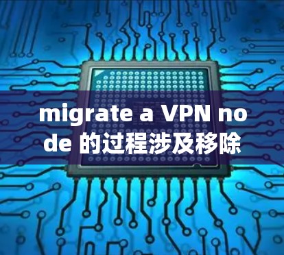 migrate a VPN node 的过程涉及移除现有服务器、安装新的服务器、连接到现有网络、监控和恢复，同时需要考虑风险和安全问题。以下是详细的步骤指南